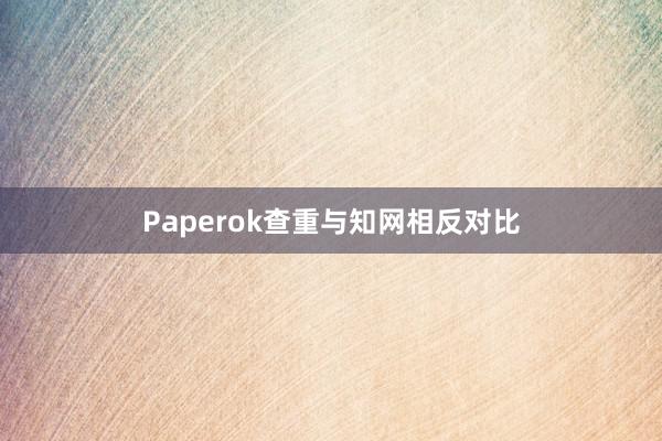 Paperok查重与知网相反对比