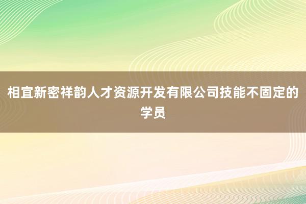 相宜新密祥韵人才资源开发有限公司技能不固定的学员