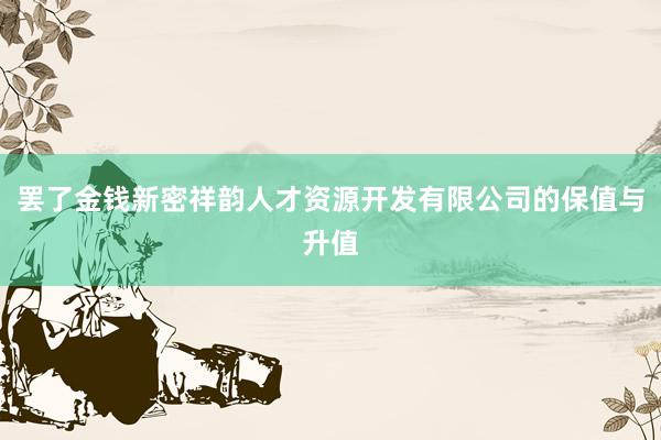 罢了金钱新密祥韵人才资源开发有限公司的保值与升值