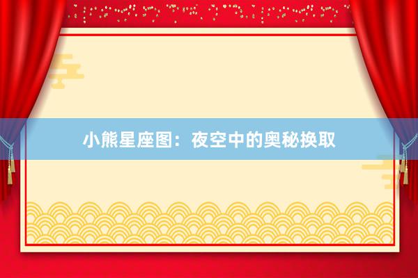 小熊星座图：夜空中的奥秘换取