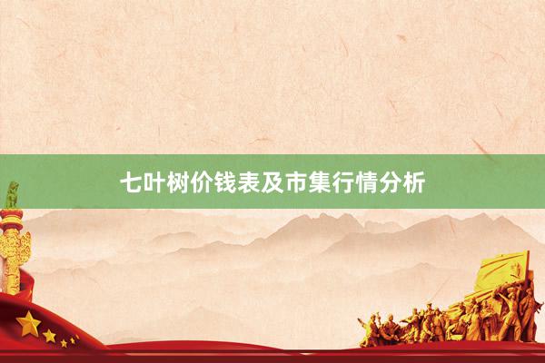七叶树价钱表及市集行情分析