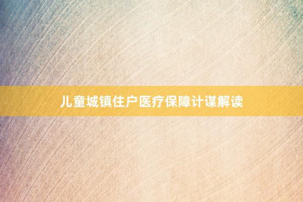 儿童城镇住户医疗保障计谋解读