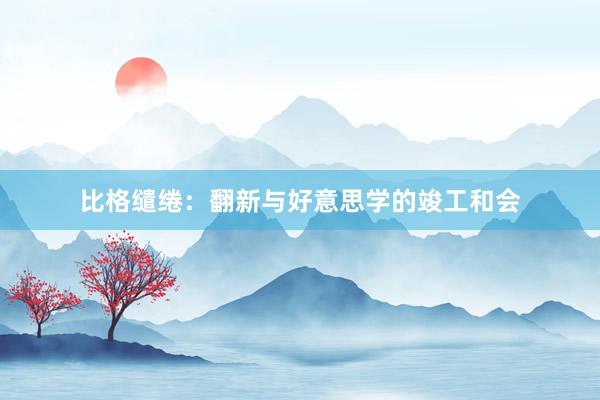 比格缱绻：翻新与好意思学的竣工和会
